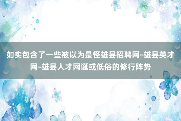 如实包含了一些被以为是怪雄县招聘网-雄县英才网-雄县人才网诞或低俗的修行阵势