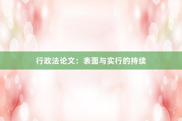 行政法论文：表面与实行的持续