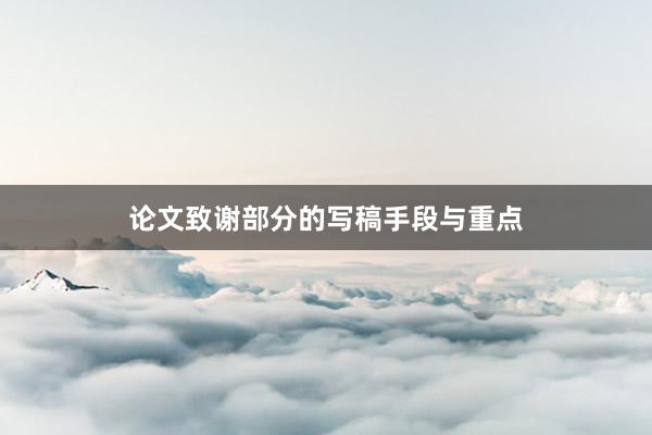 论文致谢部分的写稿手段与重点