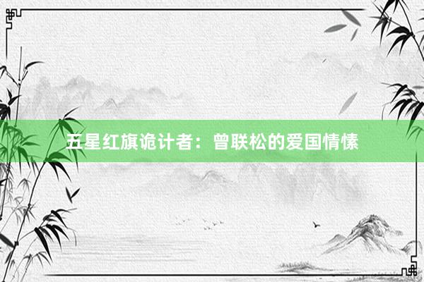 五星红旗诡计者：曾联松的爱国情愫