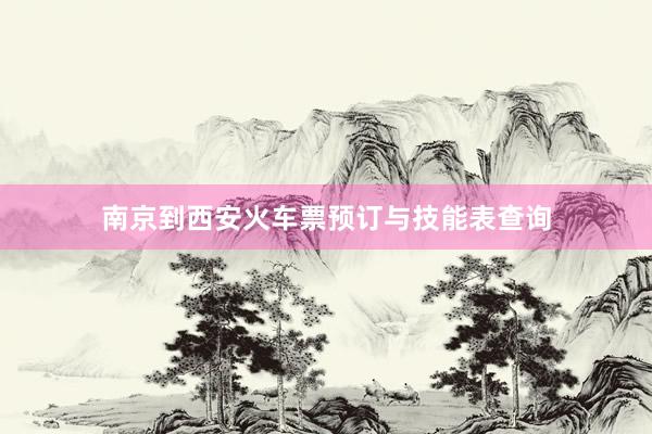 南京到西安火车票预订与技能表查询